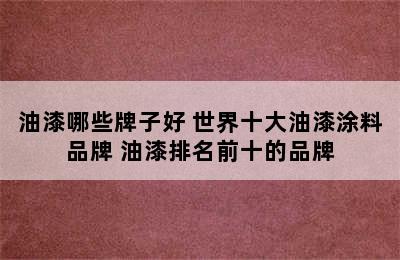 油漆哪些牌子好 世界十大油漆涂料品牌 油漆排名前十的品牌